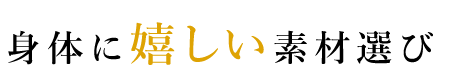 身体に嬉しい素材選び
